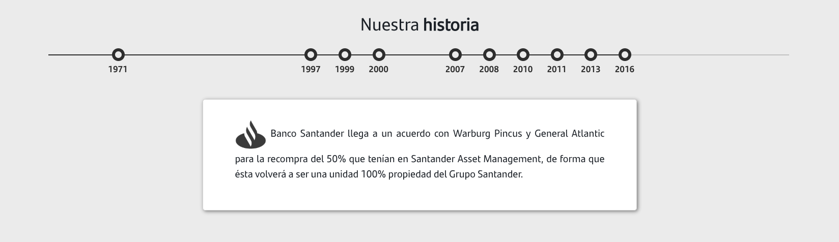 2016: Banco Santander llega a un acuerdo con Warburg Pincus y General Atlantic para la recompra del 50% que tenían en Santander Asset Management, de forma que ésta volverá a ser una unidad 100% propiedad del Grupo Santander.